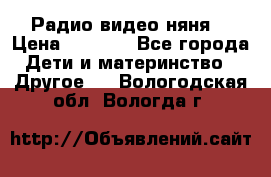 Радио видео няня  › Цена ­ 4 500 - Все города Дети и материнство » Другое   . Вологодская обл.,Вологда г.